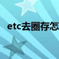 etc去圈存怎样操作（etc圈存要怎么操作）