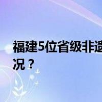 福建5位省级非遗代表性传承人，被取消资格！ 这是什么情况？