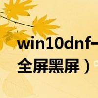 win10dnf一直黑屏进不去（win10dnf登录全屏黑屏）