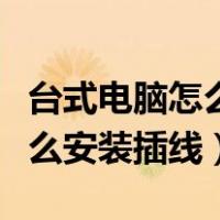 台式电脑怎么安装插线视频教程（台式电脑怎么安装插线）