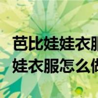 芭比娃娃衣服怎么做简单做法不用针（芭比娃娃衣服怎么做）