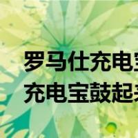 罗马仕充电宝鼓起来了还能用多久?（罗马仕充电宝鼓起来了）