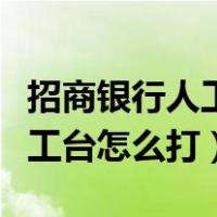 招商银行人工台怎么打人工服务（招商银行人工台怎么打）