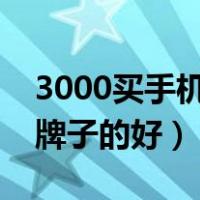 3000买手机买什么牌子的好（买手机买什么牌子的好）