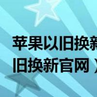 苹果以旧换新官网和实体店里一样吗（苹果以旧换新官网）