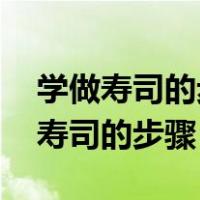 学做寿司的步骤视频 寿司的简单做法（学做寿司的步骤）