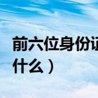 前六位身份证号码代表什么（身份证号码代表什么）