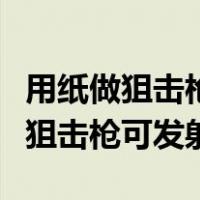 用纸做狙击枪可以发射子弹可上膛（最简单纸狙击枪可发射）