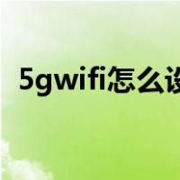 5gwifi怎么设置成2.4g（5gwifi怎么设置）