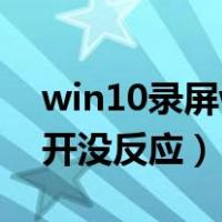 win10录屏win+g没反应（win10设置打不开没反应）