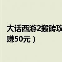 大话西游2搬砖攻略一天大概可以搬多少（大话2免费版一天赚50元）