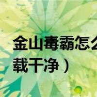 金山毒霸怎么彻底卸载干净（金山毒霸怎么卸载干净）