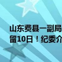 山东费县一副局长家属向景区员工连泼3杯热水，警方：拘留10日！纪委介入调查 这是什么情况？