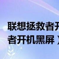 联想拯救者开机黑屏但电源键亮着（联想拯救者开机黑屏）