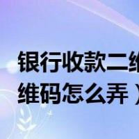 银行收款二维码怎么弄到微信上（银行收款二维码怎么弄）