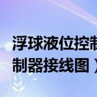 浮球液位控制器接线图三相电机（浮球液位控制器接线图）