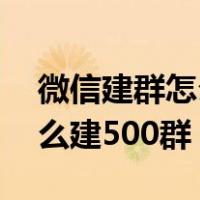 微信建群怎么建500人群2020（微信建群怎么建500群）