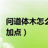 问道体木怎么加点和相性最好（问道体木怎么加点）