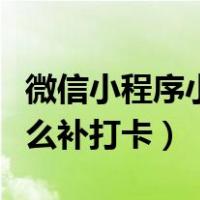 微信小程序小打卡怎么补打卡（微信小打卡怎么补打卡）