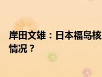 岸田文雄：日本福岛核废水最早将于8月24日排海 这是什么情况？