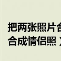 把两张照片合成情侣照的小程序（把两张照片合成情侣照）