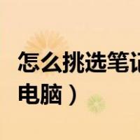 怎么挑选笔记本电脑不受骗（怎么挑选笔记本电脑）