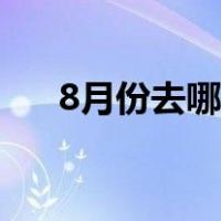 8月份去哪旅游安全（8月份去哪旅游）