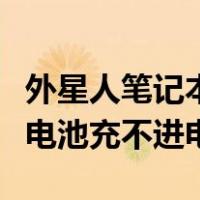 外星人笔记本电脑电池充不进电（笔记本电脑电池充不进电）