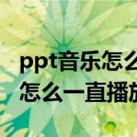 ppt音乐怎么一直播放 循环幻灯片（ppt音乐怎么一直播放）