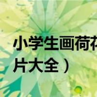 小学生画荷花最简单的画法（小学生画荷花图片大全）