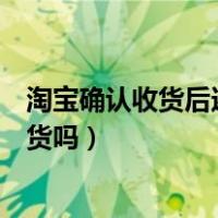 淘宝确认收货后还能退货吗在哪里（淘宝确认收货后还能退货吗）