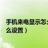 手机来电显示怎么设置能看到名字和号码（手机来电显示怎么设置）