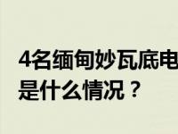 4名缅甸妙瓦底电诈犯罪嫌疑人被押解回国 这是什么情况？