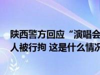 陕西警方回应“演唱会黄牛票价200万元”：系谣言，涉案人被行拘 这是什么情况？