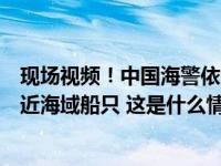 现场视频！中国海警依法有效规制菲律宾非法进入仁爱礁邻近海域船只 这是什么情况？