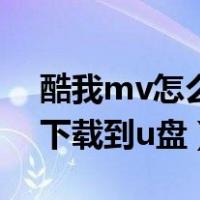 酷我mv怎么下载到优盘（酷我音乐mv怎么下载到u盘）