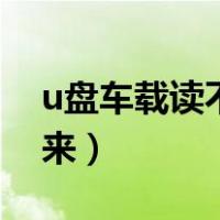 u盘车载读不出来怎么修复（u盘车载读不出来）