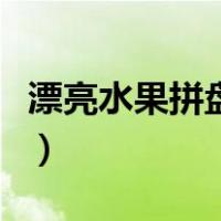 漂亮水果拼盘的图片（超级漂亮水果拼盘图片）