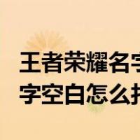 王者荣耀名字空白怎么打出来的（王者荣耀名字空白怎么打）