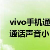 vivo手机通话声音小但免提正常（vivo手机通话声音小）