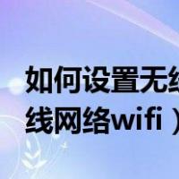 如何设置无线网络wifi账号密码（如何设置无线网络wifi）