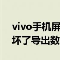 vivo手机屏幕坏了怎么导出数据（手机屏幕坏了导出数据）