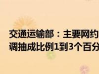 交通运输部：主要网约车平台、互联网道路货运平台公司下调抽成比例1到3个百分点 这是什么情况？