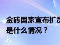 金砖国家宣布扩员！阿根廷等6国获邀加入 这是什么情况？