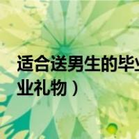 适合送男生的毕业礼物纪念有意义的礼物（适合送男生的毕业礼物）