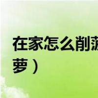 在家怎么削菠萝南京最新疫情（在家怎么削菠萝）