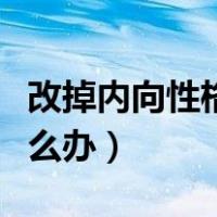 改掉内向性格最快的方法（太内向不善交际怎么办）