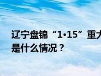 辽宁盘锦“1·15”重大生产安全责任事故调查报告公布 这是什么情况？