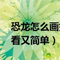 恐龙怎么画好看又简单 画法（恐龙怎么画好看又简单）