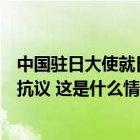 中国驻日大使就日方启动核污染水排海向日本政府提出严正抗议 这是什么情况？